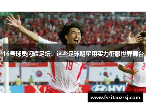 16号球员闪耀足坛：这些足球明星用实力征服世界舞台