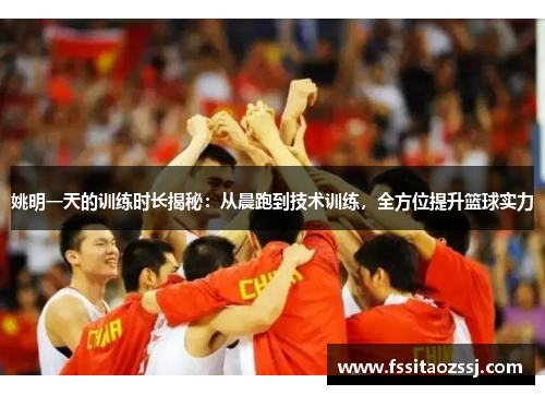 姚明一天的训练时长揭秘：从晨跑到技术训练，全方位提升篮球实力