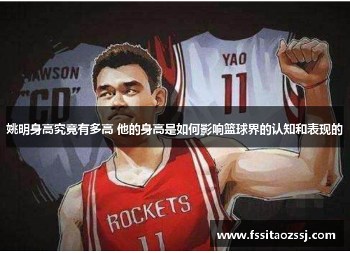 姚明身高究竟有多高 他的身高是如何影响篮球界的认知和表现的