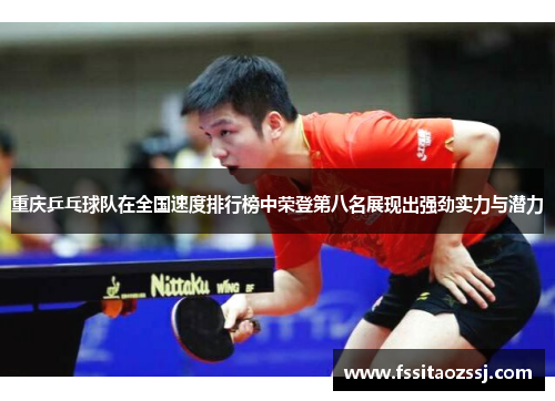 重庆乒乓球队在全国速度排行榜中荣登第八名展现出强劲实力与潜力