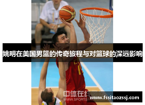 姚明在美国男篮的传奇旅程与对篮球的深远影响