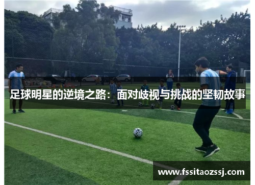 足球明星的逆境之路：面对歧视与挑战的坚韧故事