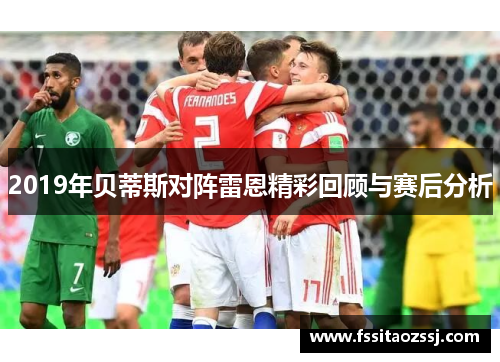 2019年贝蒂斯对阵雷恩精彩回顾与赛后分析