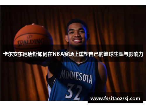 卡尔安东尼唐斯如何在NBA赛场上重塑自己的篮球生涯与影响力