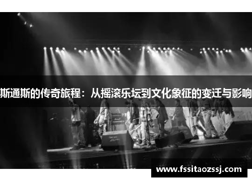 斯通斯的传奇旅程：从摇滚乐坛到文化象征的变迁与影响