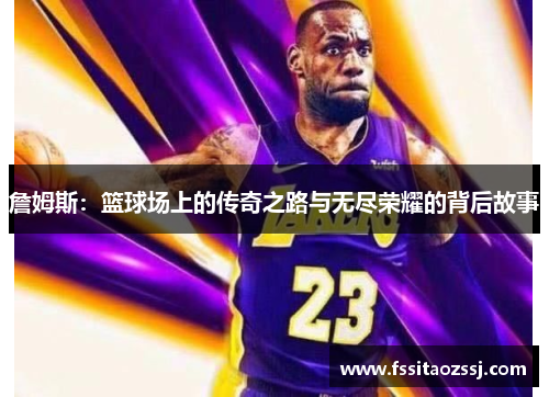詹姆斯：篮球场上的传奇之路与无尽荣耀的背后故事