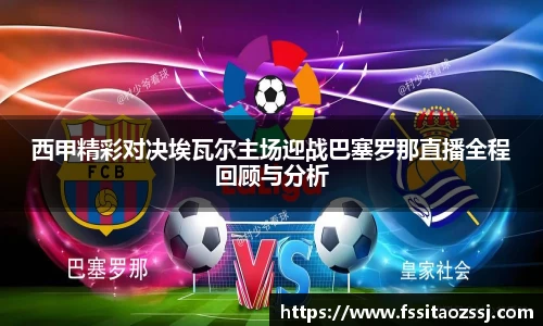 xingkong.com西甲精彩对决埃瓦尔主场迎战巴塞罗那直播全程回顾与分析