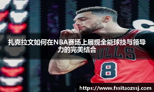 扎克拉文如何在NBA赛场上展现全能球技与领导力的完美结合