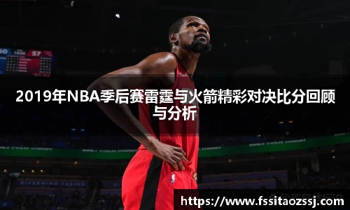 2019年NBA季后赛雷霆与火箭精彩对决比分回顾与分析